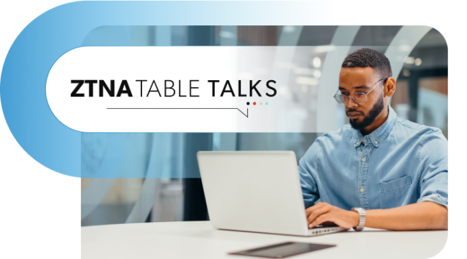 ZTNA Table Talks